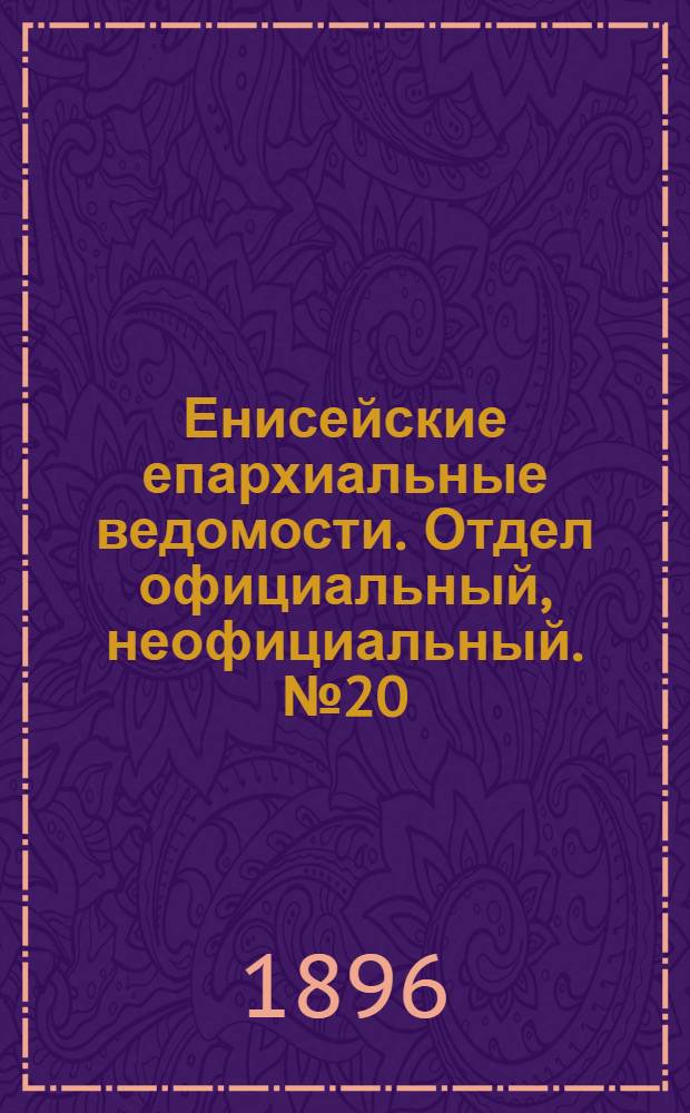 Енисейские епархиальные ведомости. Отдел официальный, неофициальный. № 20 (15 октября 1896 г.)