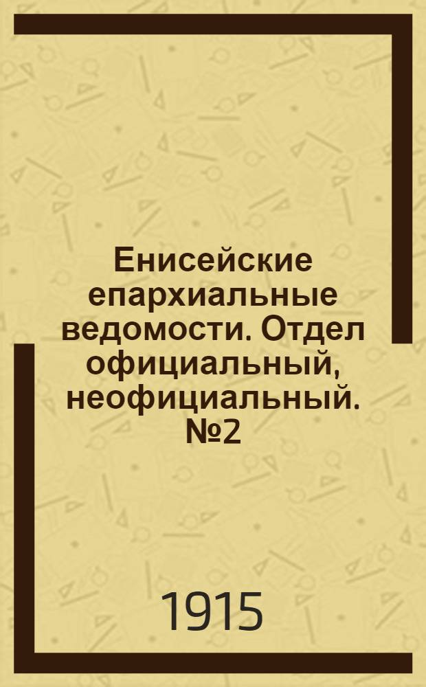 Енисейские епархиальные ведомости. Отдел официальный, неофициальный. № 2 (15 января 1915 г.)