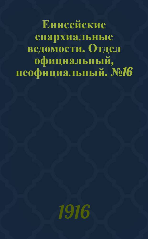 Енисейские епархиальные ведомости. Отдел официальный, неофициальный. № 16 (15 августа 1916 г.)