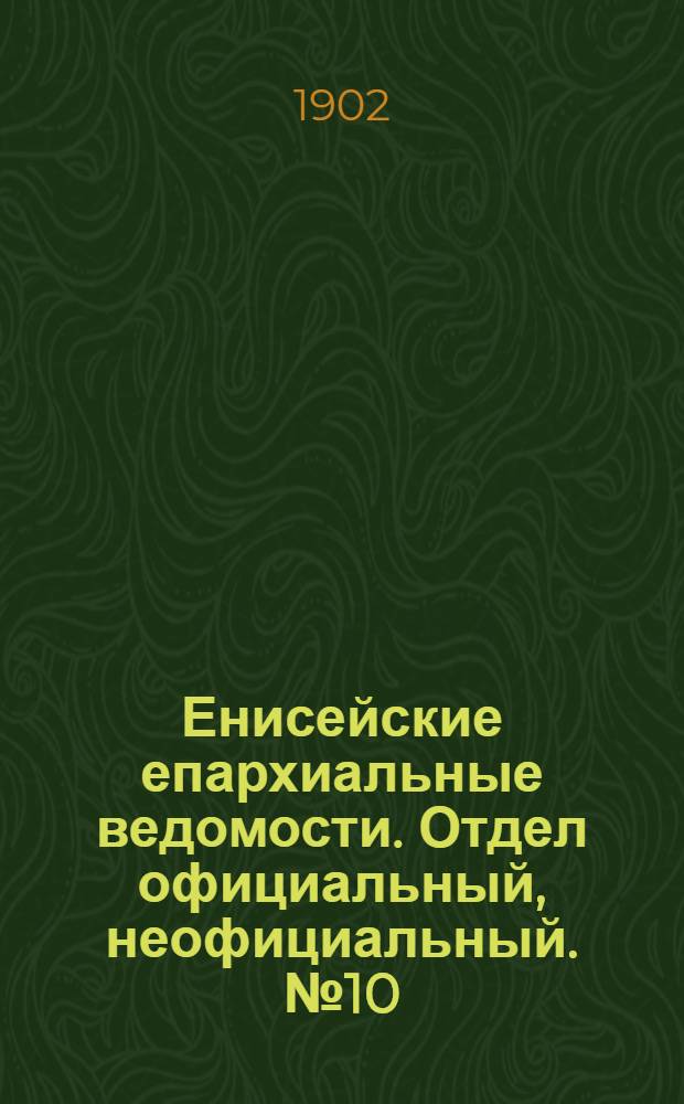 Енисейские епархиальные ведомости. Отдел официальный, неофициальный. № 10 (16 мая 1902 г.)