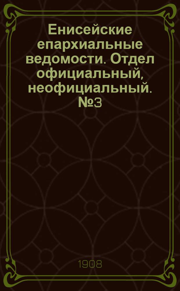 Енисейские епархиальные ведомости. Отдел официальный, неофициальный. № 3 (1 сентября 1908 г.)