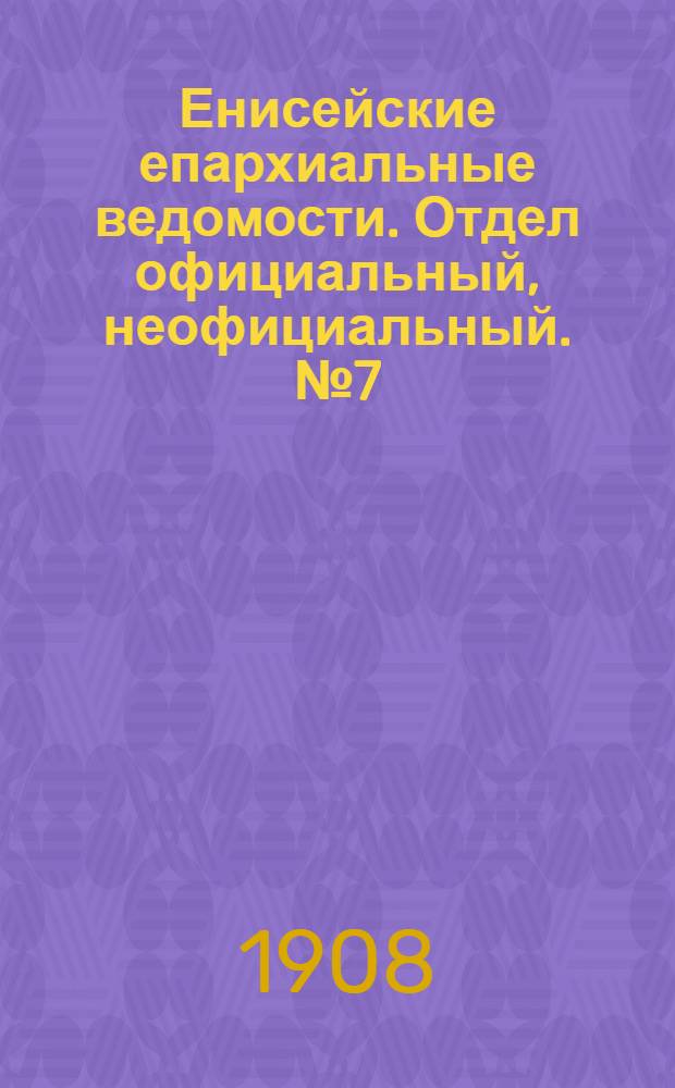 Енисейские епархиальные ведомости. Отдел официальный, неофициальный. № 7 (1 ноября 1908 г.)