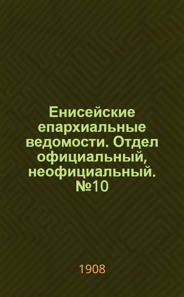 Енисейские епархиальные ведомости. Отдел официальный, неофициальный. № 10 (15 декабря 1908 г.)