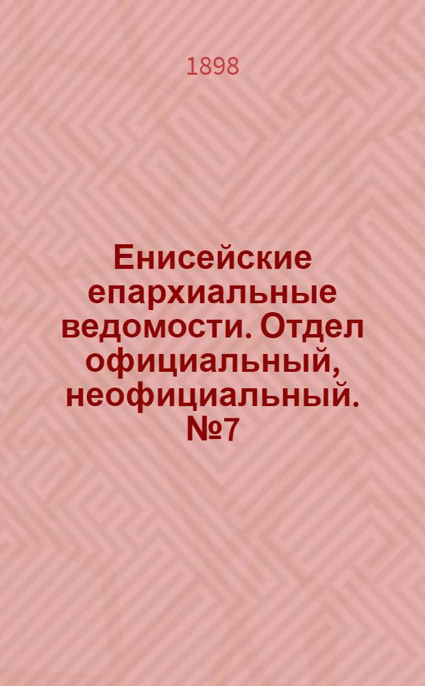 Енисейские епархиальные ведомости. Отдел официальный, неофициальный. № 7 (1 апреля 1898 г.)