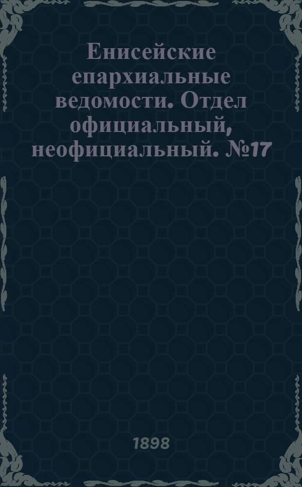 Енисейские епархиальные ведомости. Отдел официальный, неофициальный. № 17 (1 сентября 1898 г.)