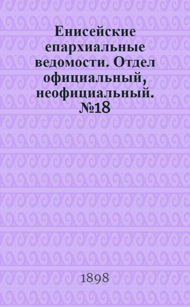 Енисейские епархиальные ведомости. Отдел официальный, неофициальный. № 18 (16 сентября 1898 г.)