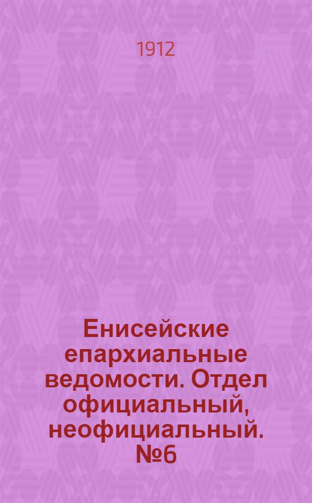Енисейские епархиальные ведомости. Отдел официальный, неофициальный. № 6 (15 марта 1912 г.)