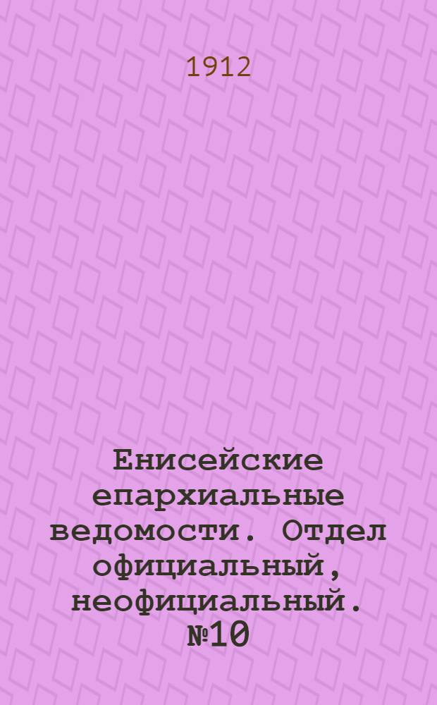 Енисейские епархиальные ведомости. Отдел официальный, неофициальный. № 10 (15 мая 1912 г.)