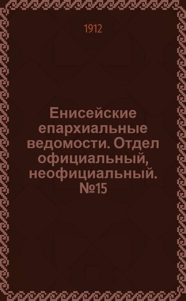 Енисейские епархиальные ведомости. Отдел официальный, неофициальный. № 15 (1 августа 1912 г.)