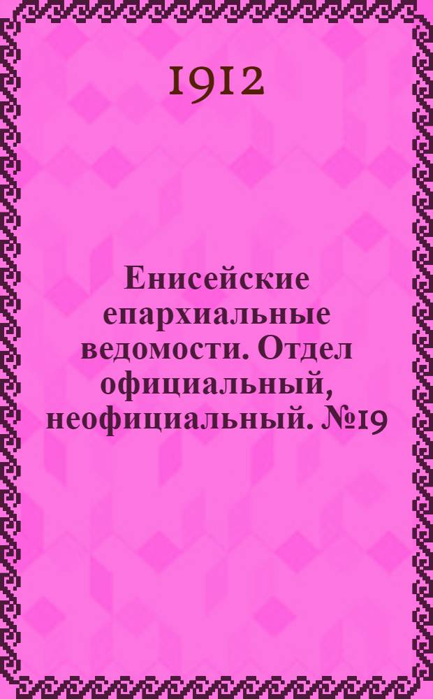 Енисейские епархиальные ведомости. Отдел официальный, неофициальный. № 19 (1 октября 1912 г.)