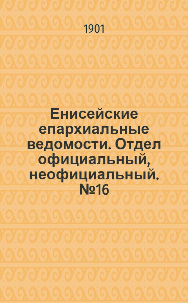 Енисейские епархиальные ведомости. Отдел официальный, неофициальный. № 16 (16 августа 1901 г.)