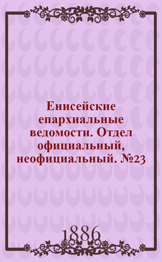 Енисейские епархиальные ведомости. Отдел официальный, неофициальный. № 23 (1 декабря 1886 г.)