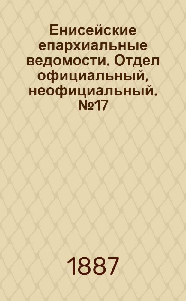 Енисейские епархиальные ведомости. Отдел официальный, неофициальный. № 17 (1 сентября 1887 г.)