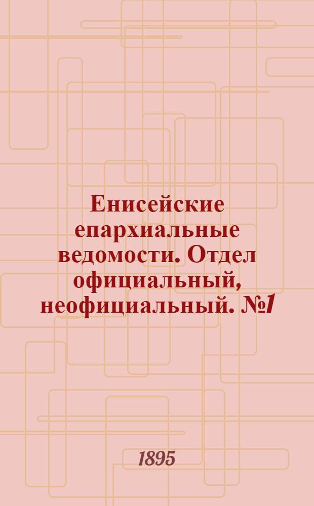 Енисейские епархиальные ведомости. Отдел официальный, неофициальный. № 1 (1 января 1895 г.)