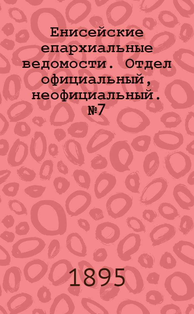 Енисейские епархиальные ведомости. Отдел официальный, неофициальный. № 7 (1 апреля 1895 г.)