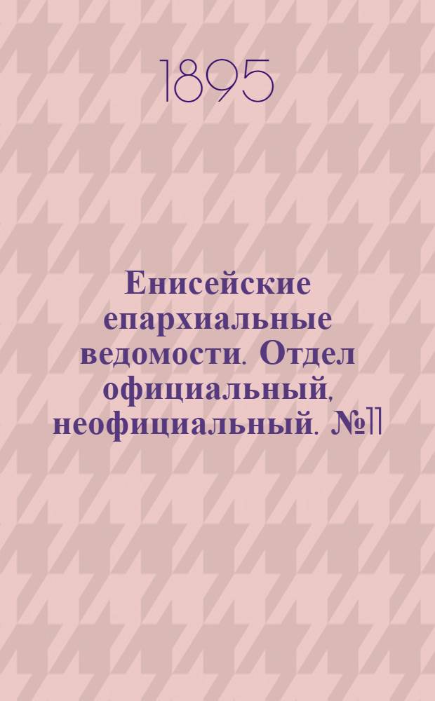 Енисейские епархиальные ведомости. Отдел официальный, неофициальный. № 11 (1 июня 1895 г.)