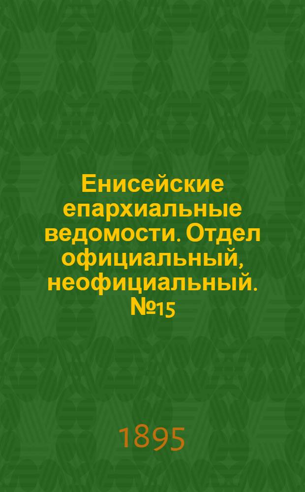 Енисейские епархиальные ведомости. Отдел официальный, неофициальный. № 15 (1 августа 1895 г.)