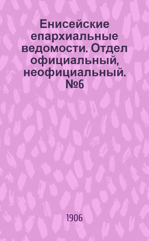 Енисейские епархиальные ведомости. Отдел официальный, неофициальный. № 6 (15 марта 1906 г.)