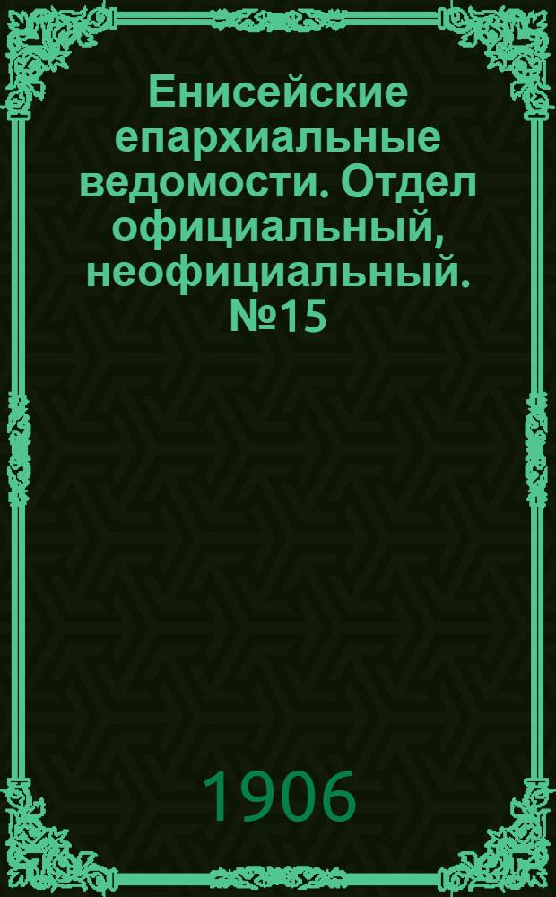 Енисейские епархиальные ведомости. Отдел официальный, неофициальный. № 15 (1 августа 1906 г.)