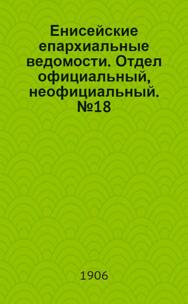 Енисейские епархиальные ведомости. Отдел официальный, неофициальный. № 18 (16 сентября 1906 г.)