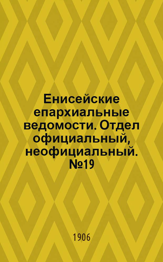 Енисейские епархиальные ведомости. Отдел официальный, неофициальный. № 19 (1 октября 1906 г.)