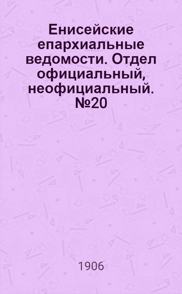 Енисейские епархиальные ведомости. Отдел официальный, неофициальный. № 20 (16 октября 1906 г.)