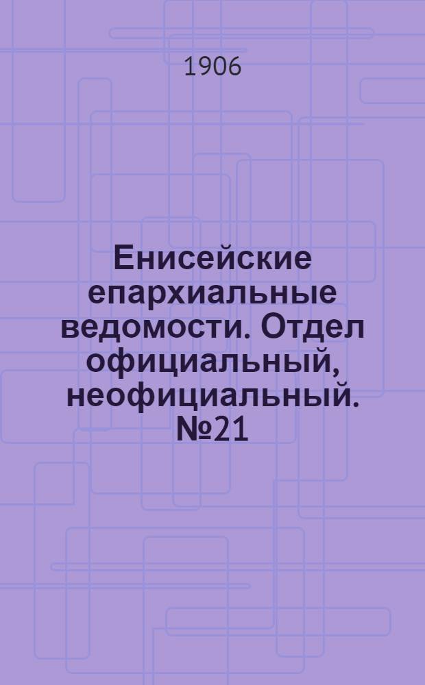 Енисейские епархиальные ведомости. Отдел официальный, неофициальный. № 21 (1 ноября 1906 г.)