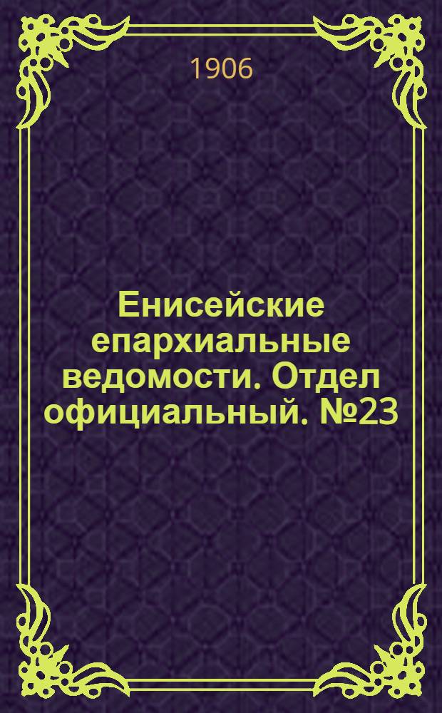 Енисейские епархиальные ведомости. Отдел официальный. № 23 (1 декабря 1906 г.)