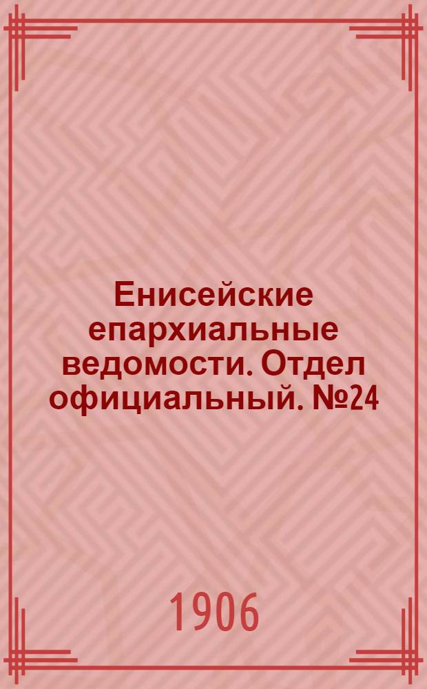 Енисейские епархиальные ведомости. Отдел официальный. № 24 (16 декабря 1906 г.)