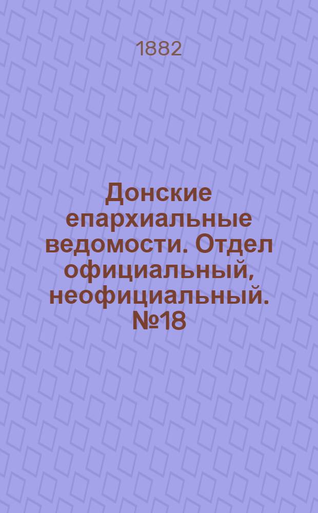 Донские епархиальные ведомости. Отдел официальный, неофициальный. № 18 (15 сентября 1882 г.)