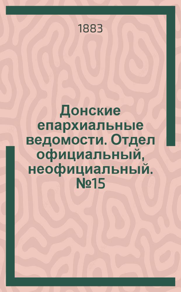 Донские епархиальные ведомости. Отдел официальный, неофициальный. № 15 (1 августа 1883 г.)
