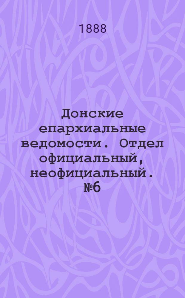 Донские епархиальные ведомости. Отдел официальный, неофициальный. № 6 (15 марта 1888 г.)