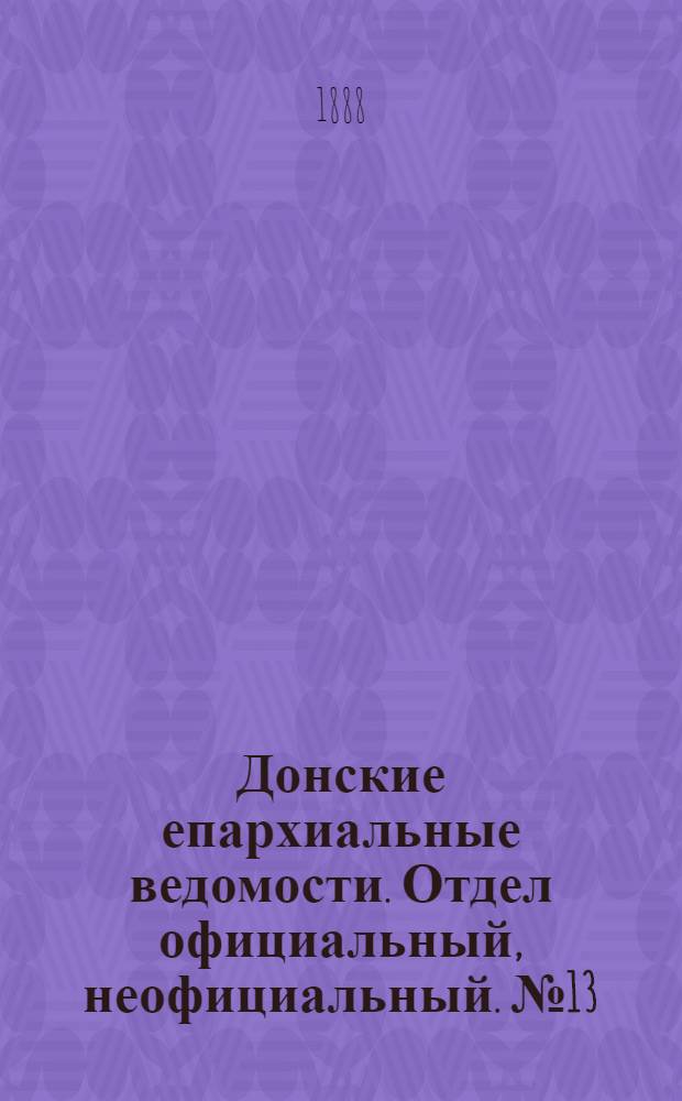 Донские епархиальные ведомости. Отдел официальный, неофициальный. № 13 (1 июля 1888 г.)