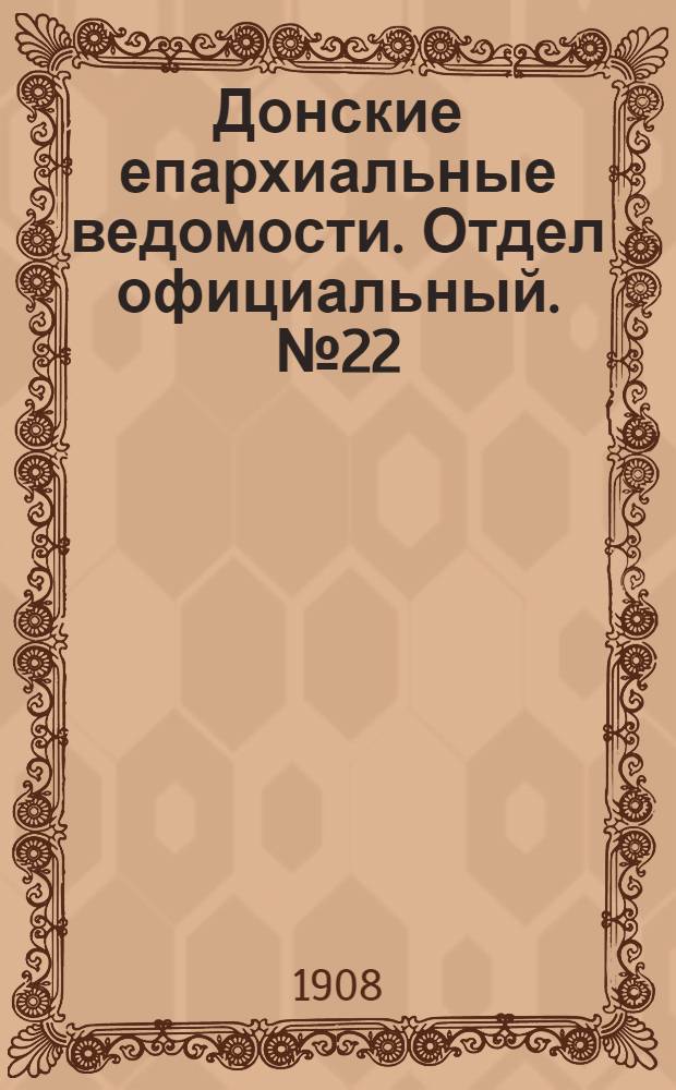 Донские епархиальные ведомости. Отдел официальный. № 22 (1 августа 1908 г.)