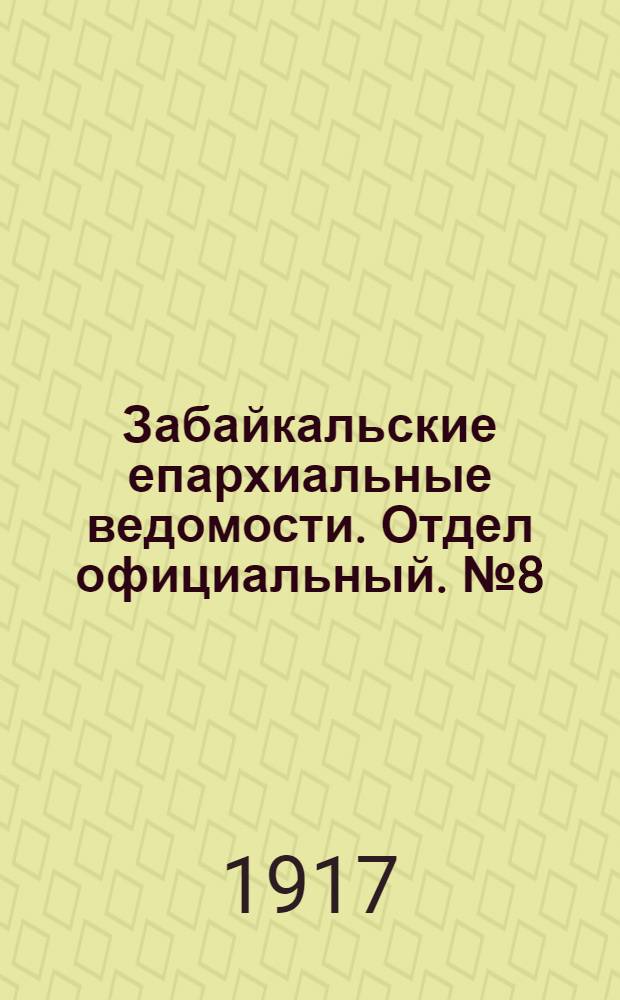 Забайкальские епархиальные ведомости. Отдел официальный. № 8 (15 апреля 1917 г.)