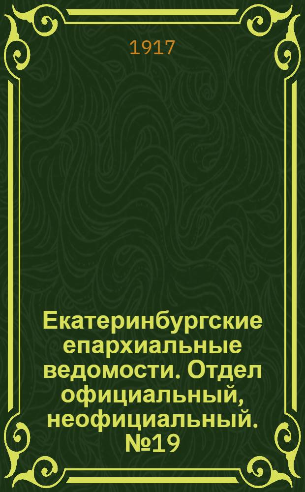 Екатеринбургские епархиальные ведомости. Отдел официальный, неофициальный. № 19 (7 мая 1917 г.)