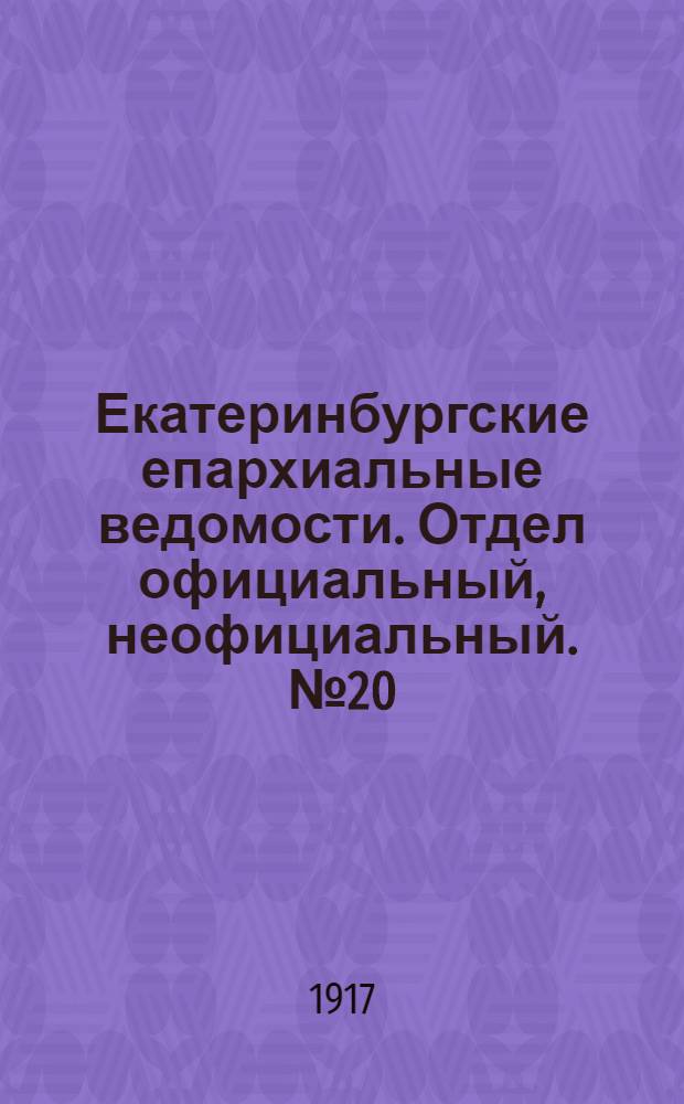 Екатеринбургские епархиальные ведомости. Отдел официальный, неофициальный. № 20 (14 мая 1917 г.)
