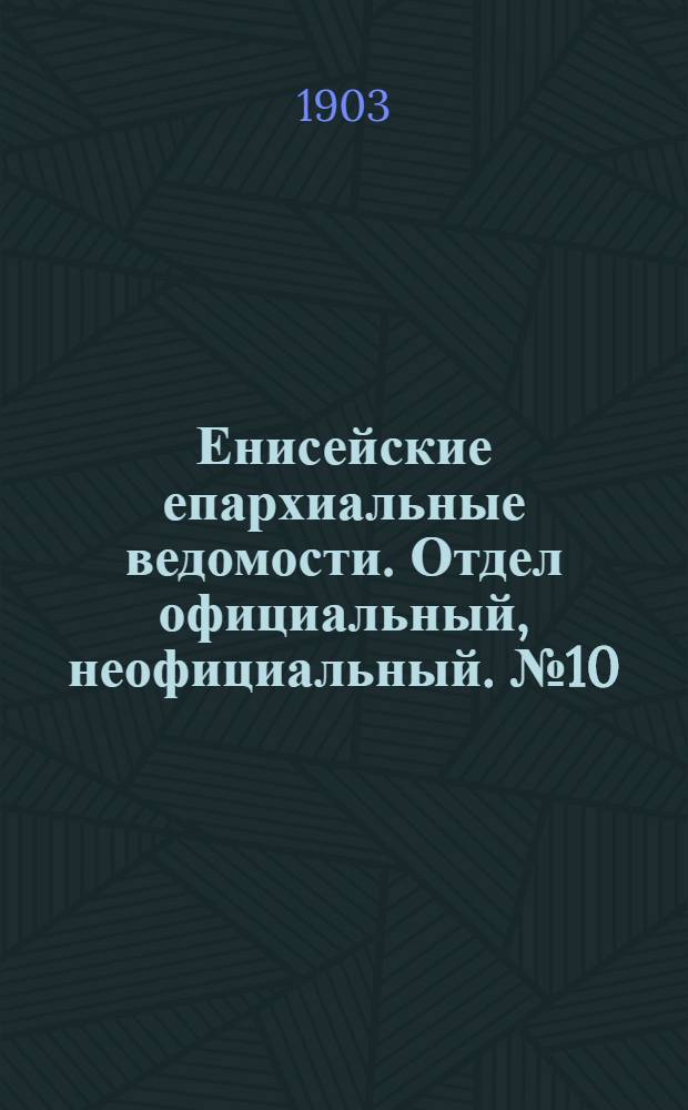 Енисейские епархиальные ведомости. Отдел официальный, неофициальный. № 10 (16 мая 1903 г.)