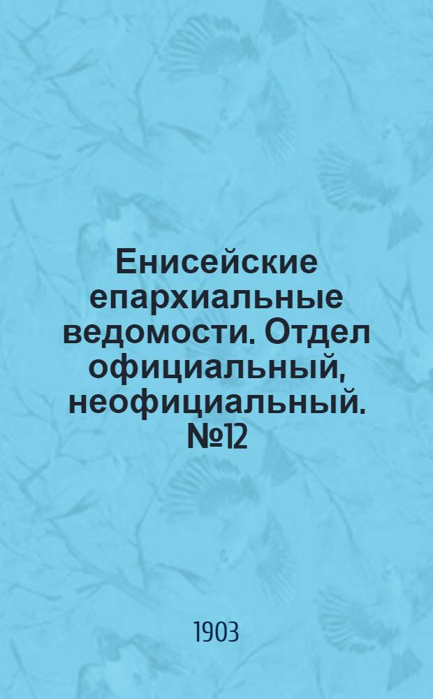 Енисейские епархиальные ведомости. Отдел официальный, неофициальный. № 12 (16 июня 1903 г.)