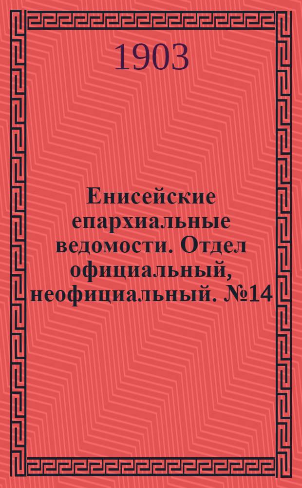 Енисейские епархиальные ведомости. Отдел официальный, неофициальный. № 14 (16 июля 1903 г.)
