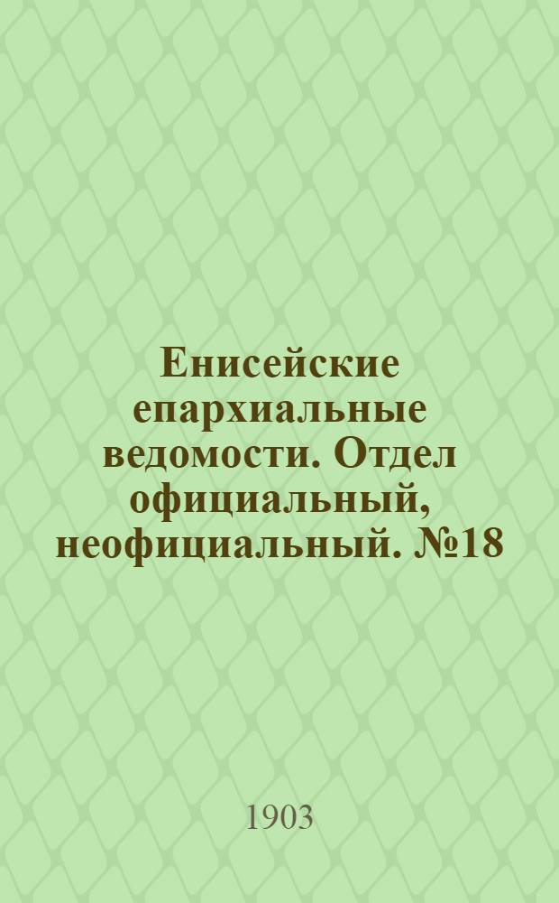 Енисейские епархиальные ведомости. Отдел официальный, неофициальный. № 18 (16 сентября 1903 г.)