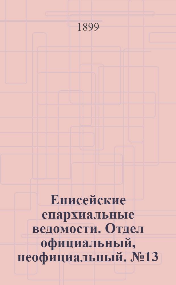 Енисейские епархиальные ведомости. Отдел официальный, неофициальный. № 13 (1 июля 1899 г.)