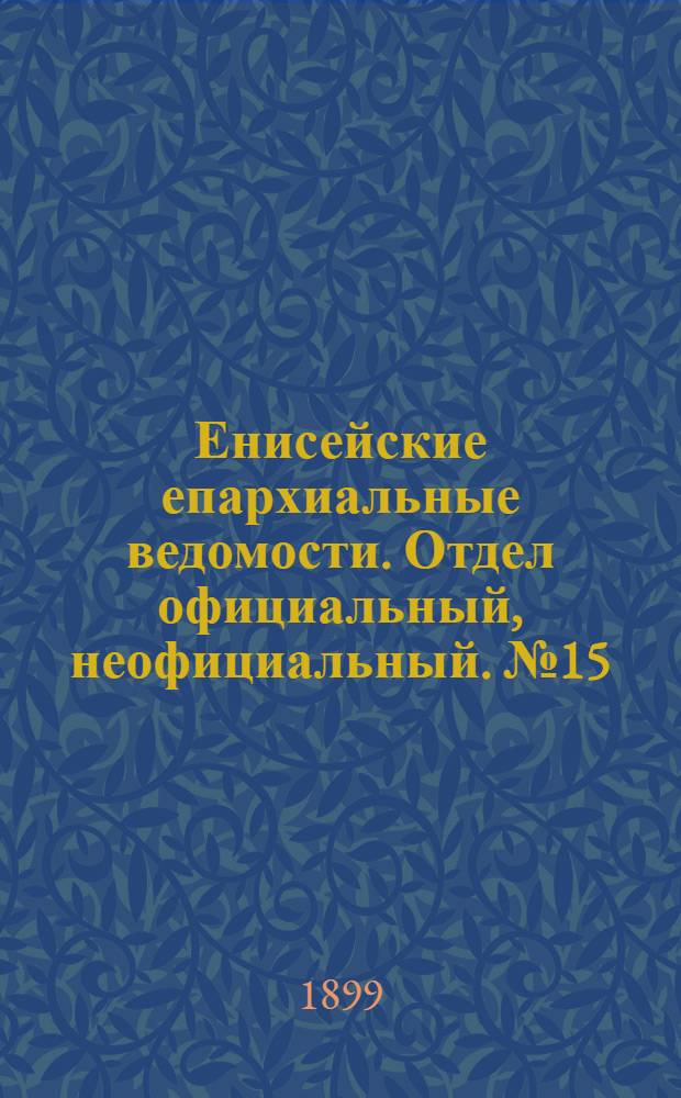 Енисейские епархиальные ведомости. Отдел официальный, неофициальный. № 15 (1 августа 1899 г.)