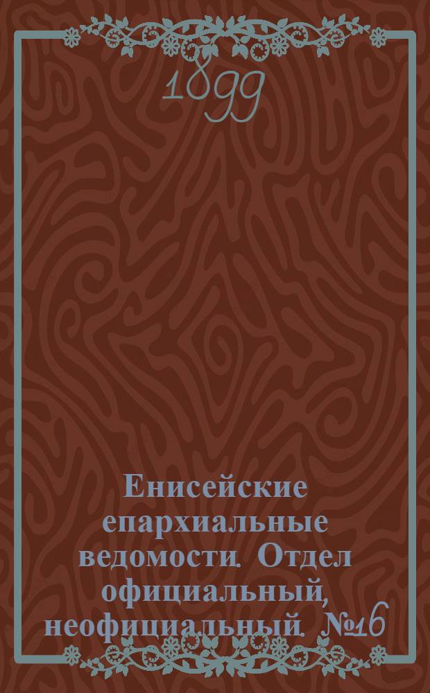 Енисейские епархиальные ведомости. Отдел официальный, неофициальный. № 16 (16 августа 1899 г.)