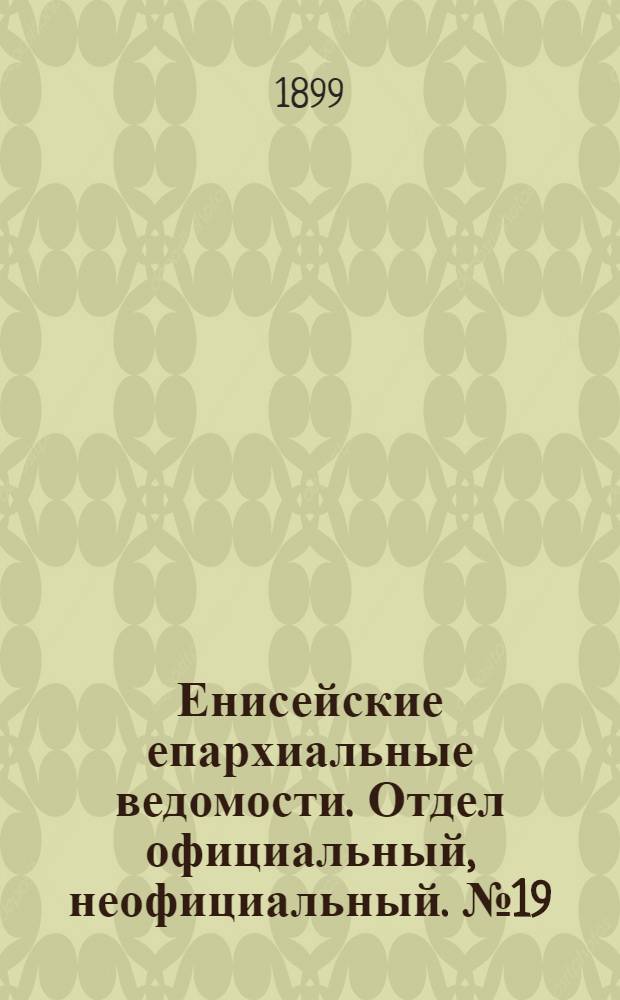 Енисейские епархиальные ведомости. Отдел официальный, неофициальный. № 19 (1 октября 1899 г.)