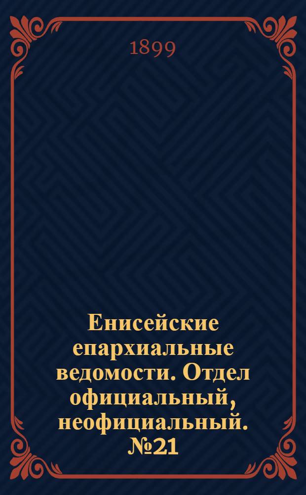 Енисейские епархиальные ведомости. Отдел официальный, неофициальный. № 21 (1 ноября 1899 г.)