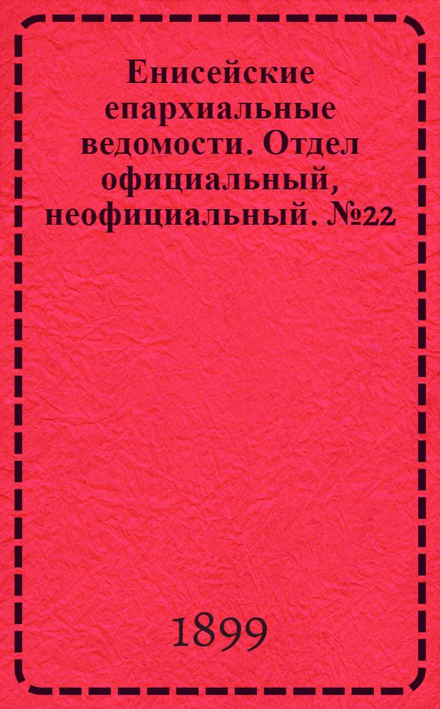 Енисейские епархиальные ведомости. Отдел официальный, неофициальный. № 22 (16 ноября 1899 г.)