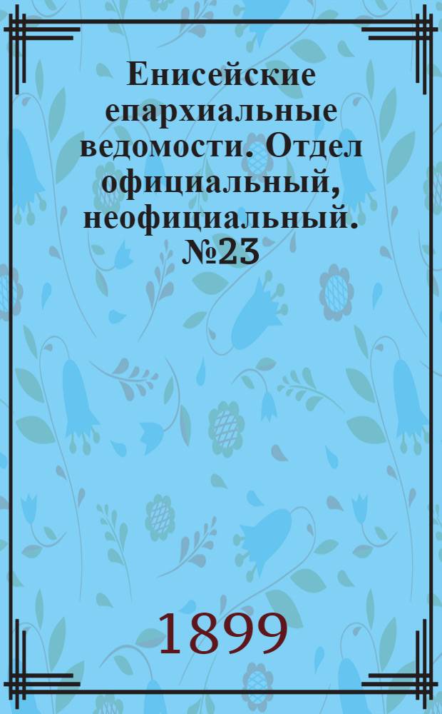 Енисейские епархиальные ведомости. Отдел официальный, неофициальный. № 23 (1 декабря 1899 г.)