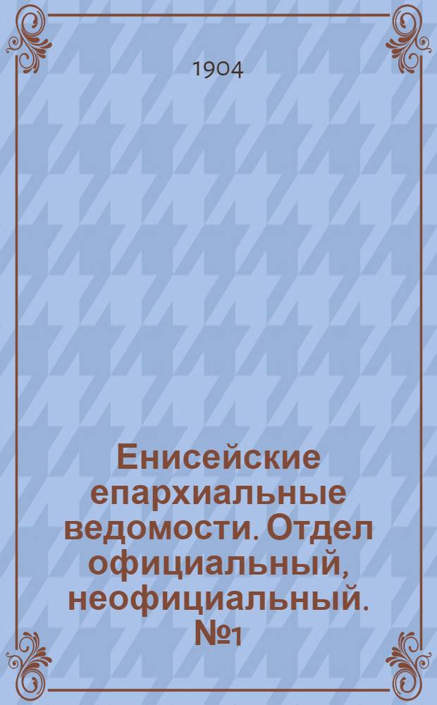 Енисейские епархиальные ведомости. Отдел официальный, неофициальный. № 1 (1 января 1904 г.)
