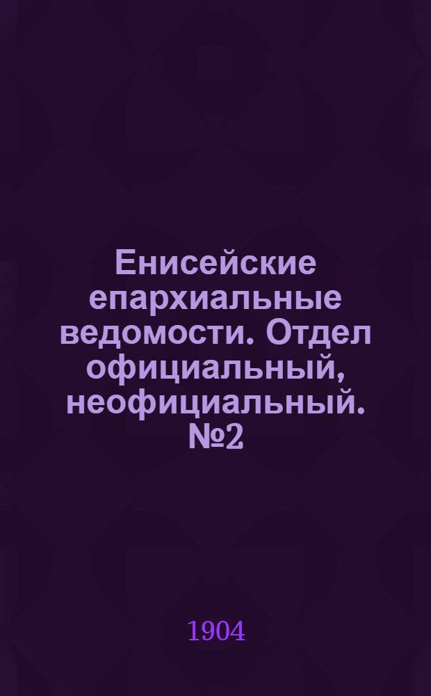 Енисейские епархиальные ведомости. Отдел официальный, неофициальный. № 2 (16 января 1904 г.)